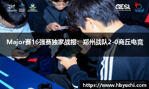 Major赛16强赛独家战报：郑州战队2-0商丘电竞