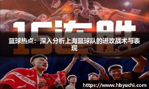 篮球热点：深入分析上海篮球队的进攻战术与表现