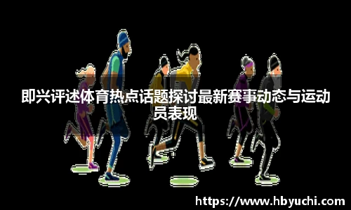即兴评述体育热点话题探讨最新赛事动态与运动员表现