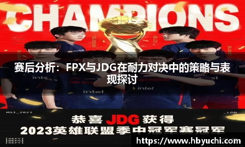 赛后分析：FPX与JDG在耐力对决中的策略与表现探讨