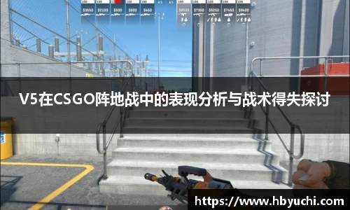 V5在CSGO阵地战中的表现分析与战术得失探讨