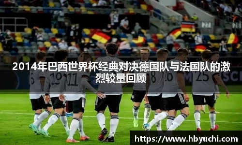 2014年巴西世界杯经典对决德国队与法国队的激烈较量回顾