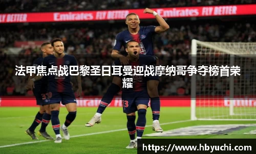 法甲焦点战巴黎圣日耳曼迎战摩纳哥争夺榜首荣耀