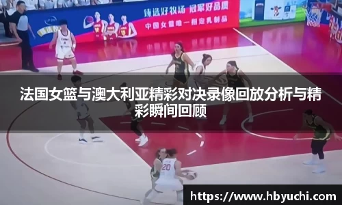 法国女篮与澳大利亚精彩对决录像回放分析与精彩瞬间回顾